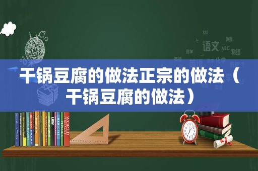 干锅豆腐的做法正宗的做法（干锅豆腐的做法）