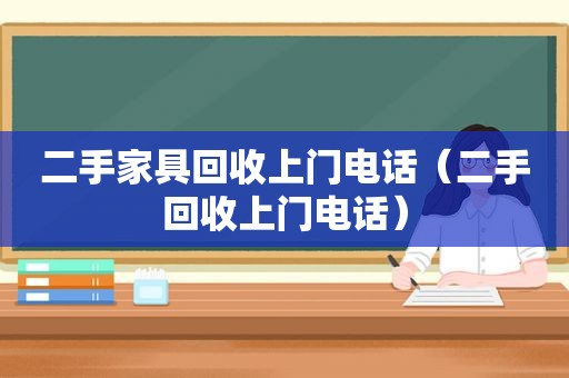 二手家具回收上门电话（二手回收上门电话）