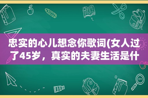 忠实的心儿想念你歌词(女人过了45岁，真实的夫妻生活是什么样子)