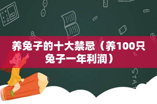 养兔子的十大禁忌（养100只兔子一年利润）