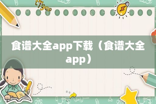 食谱大全app下载（食谱大全app）