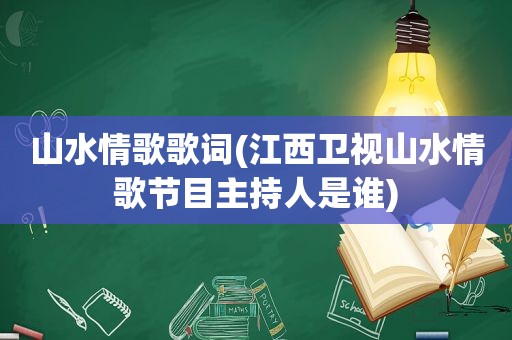 山水情歌歌词(江西卫视山水情歌节目主持人是谁)