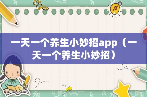 一天一个养生小妙招app（一天一个养生小妙招）