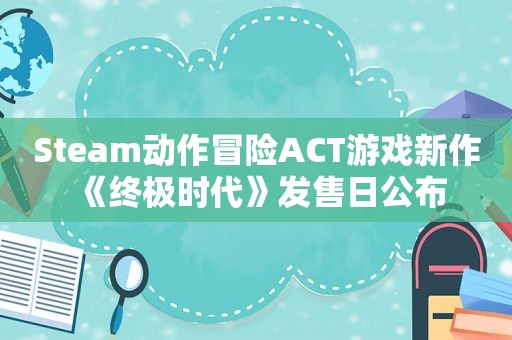 Steam动作冒险ACT游戏新作《终极时代》发售日公布