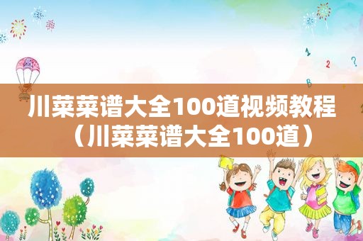 川菜菜谱大全100道视频教程（川菜菜谱大全100道）