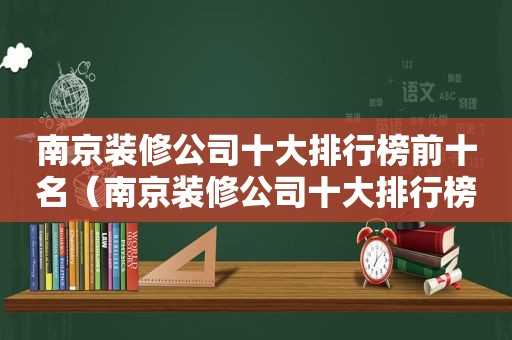 南京装修公司十大排行榜前十名（南京装修公司十大排行榜）