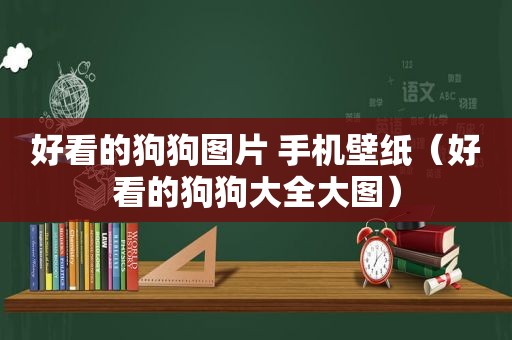 好看的狗狗图片 手机壁纸（好看的狗狗大全大图）