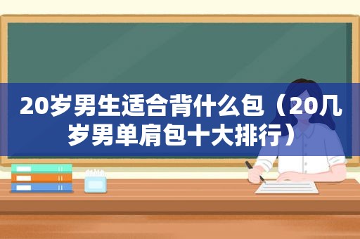 20岁男生适合背什么包（20几岁男单肩包十大排行）