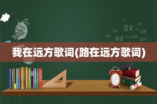 我在远方歌词(路在远方歌词)