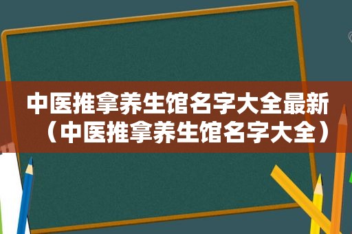 中医推拿养生馆名字大全最新（中医推拿养生馆名字大全）