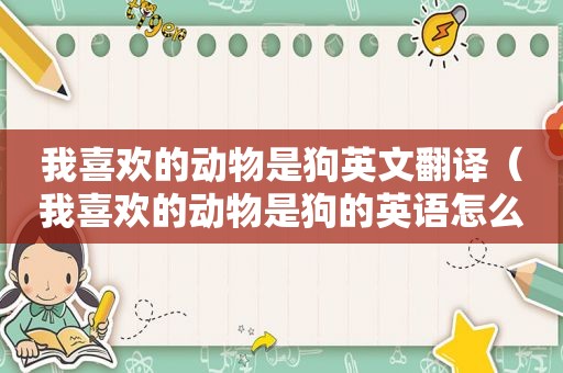 我喜欢的动物是狗英文翻译（我喜欢的动物是狗的英语怎么写）