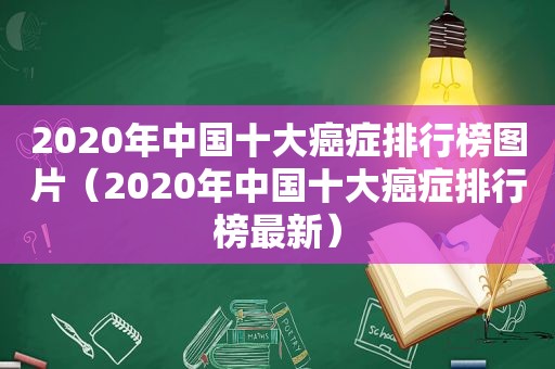 2020年中国十大癌症排行榜图片（2020年中国十大癌症排行榜最新）