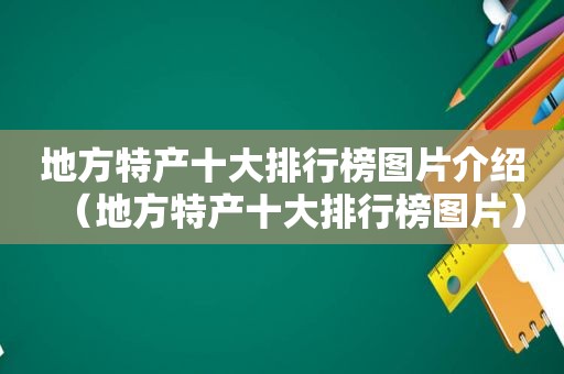 地方特产十大排行榜图片介绍（地方特产十大排行榜图片）