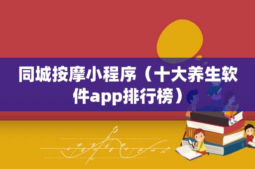 同城 *** 小程序（十大养生软件app排行榜）