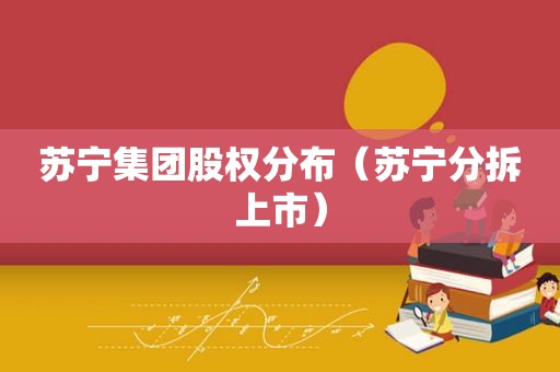 苏宁集团股权分布（苏宁分拆上市）