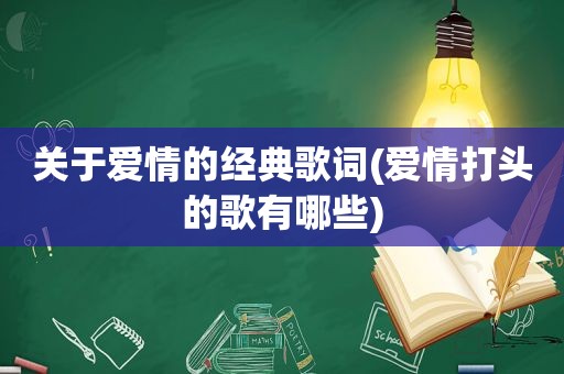 关于爱情的经典歌词(爱情打头的歌有哪些)