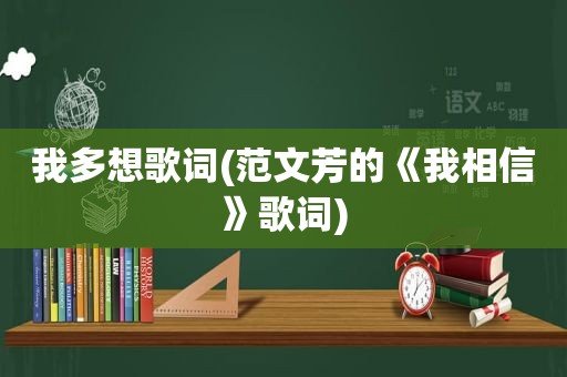 我多想歌词(范文芳的《我相信》歌词)