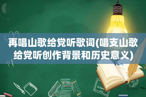 再唱山歌给党听歌词(唱支山歌给党听创作背景和历史意义)