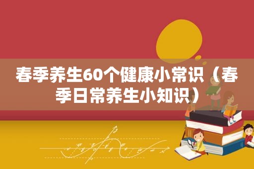 春季养生60个健康小常识（春季日常养生小知识）