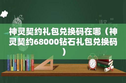 神灵契约礼包兑换码在哪（神灵契约68000钻石礼包兑换码）