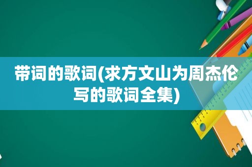 带词的歌词(求方文山为周杰伦写的歌词全集)