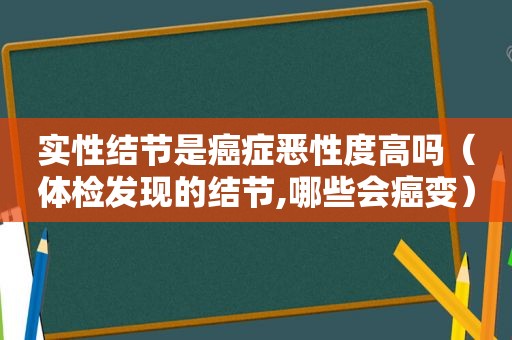 实性结节是癌症恶性度高吗（体检发现的结节,哪些会癌变）