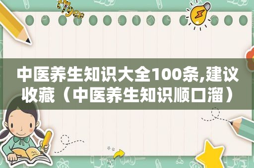 中医养生知识大全100条,建议收藏（中医养生知识顺口溜）