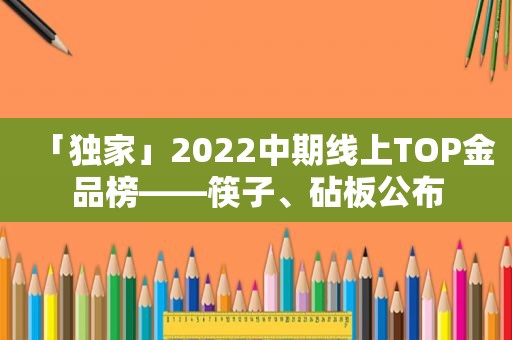 「独家」2022中期线上TOP金品榜——筷子、砧板公布