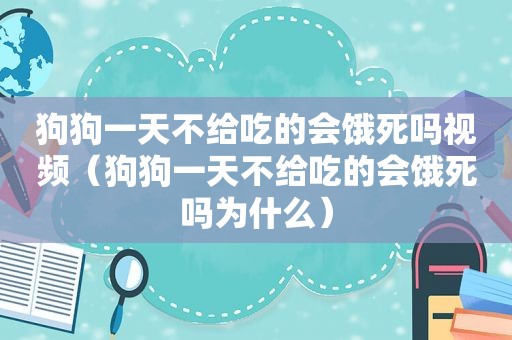 狗狗一天不给吃的会饿死吗视频（狗狗一天不给吃的会饿死吗为什么）