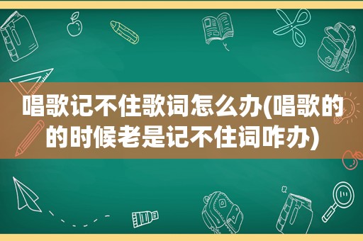 唱歌记不住歌词怎么办(唱歌的的时候老是记不住词咋办)