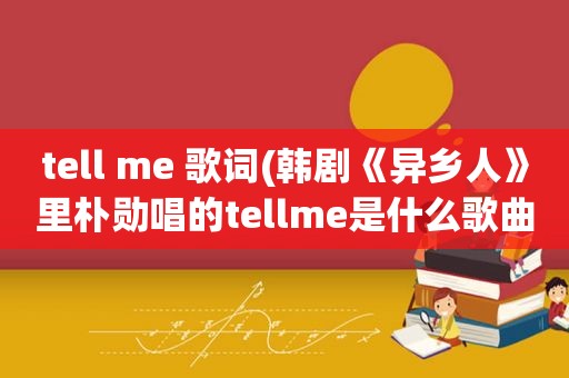 tell me 歌词(韩剧《异乡人》里朴勋唱的tellme是什么歌曲)