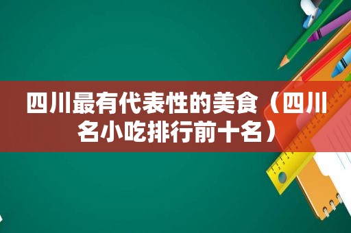 四川最有代表性的美食（四川名小吃排行前十名）