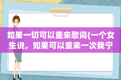 如果一切可以重来歌词(一个女生说，如果可以重来一次我宁愿从没认识过你，是什么意思)