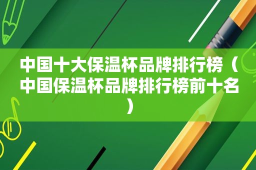 中国十大保温杯品牌排行榜（中国保温杯品牌排行榜前十名）