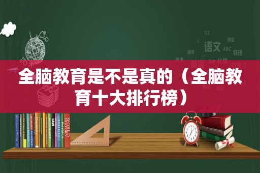 全脑教育是不是真的（全脑教育十大排行榜）