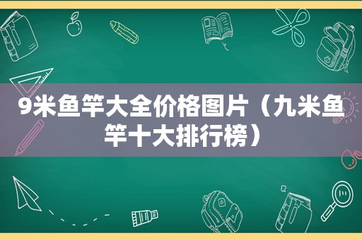 9米鱼竿大全价格图片（九米鱼竿十大排行榜）