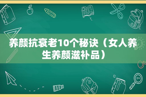 养颜抗衰老10个秘诀（女人养生养颜滋补品）