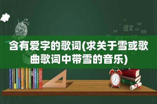 含有爱字的歌词(求关于雪或歌曲歌词中带雪的音乐)