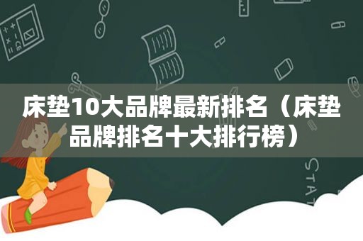 床垫10大品牌最新排名（床垫品牌排名十大排行榜）