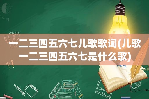 一二三四五六七儿歌歌词(儿歌一二三四五六七是什么歌)