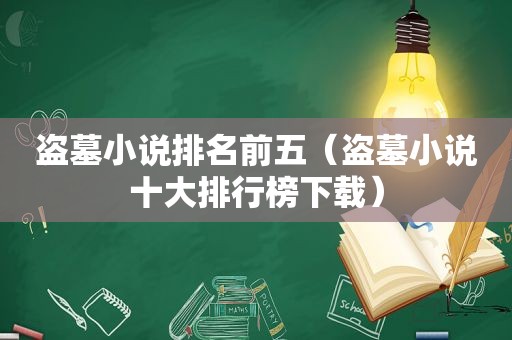 盗墓小说排名前五（盗墓小说十大排行榜下载）