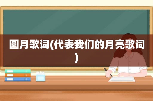 圆月歌词(代表我们的月亮歌词)