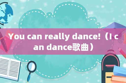 You can really dance!（I can dance歌曲）