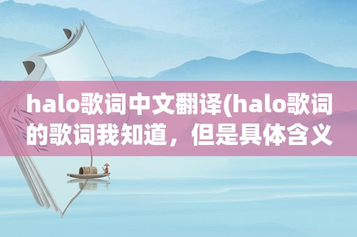 halo歌词中文翻译(halo歌词的歌词我知道，但是具体含义是什么)