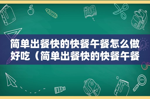 简单出餐快的快餐午餐怎么做好吃（简单出餐快的快餐午餐怎么做）