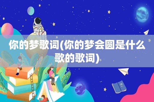 你的梦歌词(你的梦会圆是什么歌的歌词)