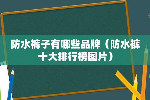 防水裤子有哪些品牌（防水裤十大排行榜图片）