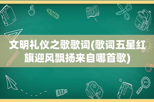 文明礼仪之歌歌词(歌词五星红旗迎风飘扬来自哪首歌)