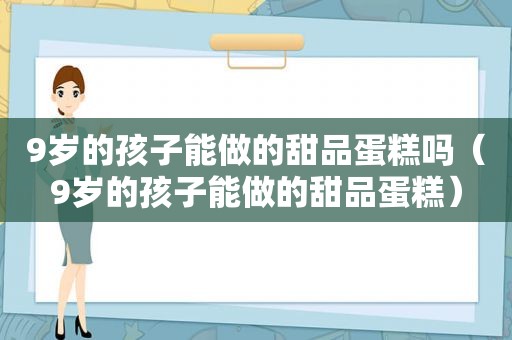 9岁的孩子能做的甜品蛋糕吗（9岁的孩子能做的甜品蛋糕）