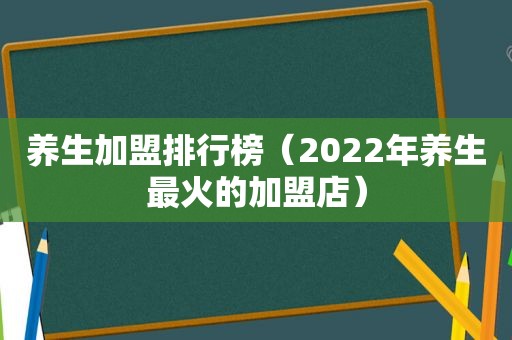 养生加盟排行榜（2022年养生最火的加盟店）